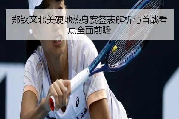 郑钦文北美硬地热身赛签表解析与首战看点全面前瞻