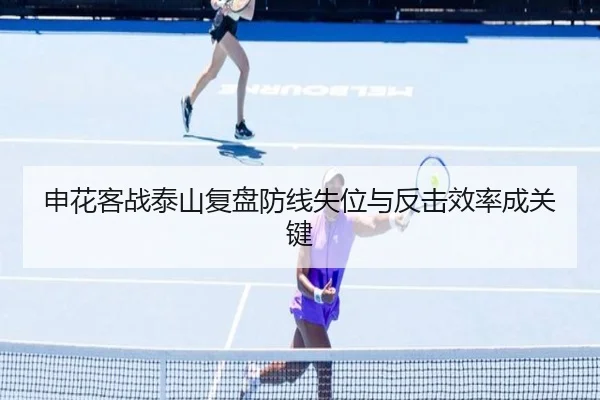 申花客战泰山复盘防线失位与反击效率成关键